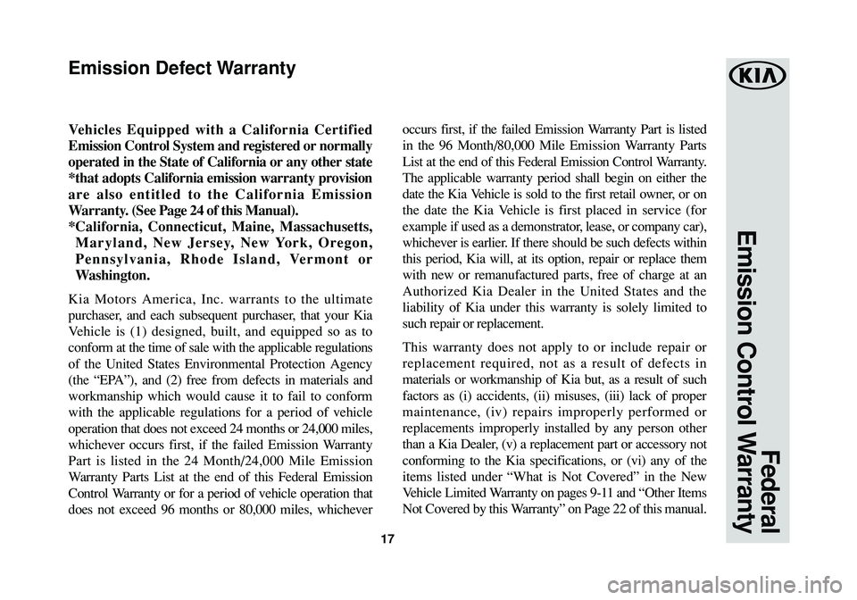KIA SOUL 2017  Warranty and Consumer Information Guide 17
Federal 
Emission Control Warranty
Vehicles Equipped with a California Certified
Emission Control System and registered or normally
operated in the State of California or any other state
*that adop