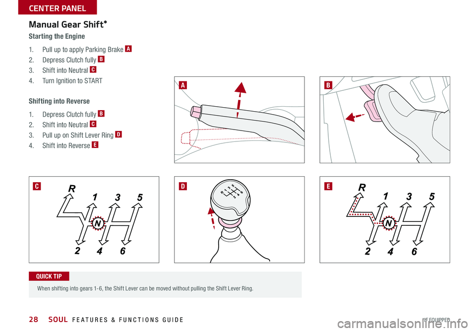 KIA SOUL 2016 Features and Functions Guide 28
When shifting into gears 1-6, the Shift Lever can be moved without pulling the Shift Lever Ring
Manual Gear Shift*
Starting the Engine
1 Pull up to apply Parking Brake
A
2 Depress Clu KIA SOUL 2016 Features and Functions Guide 28
When shifting into gears 1-6, the Shift Lever can be moved without pulling the Shift Lever Ring
Manual Gear Shift*
Starting the Engine
1 Pull up to apply Parking Brake
A
2 Depress Clu