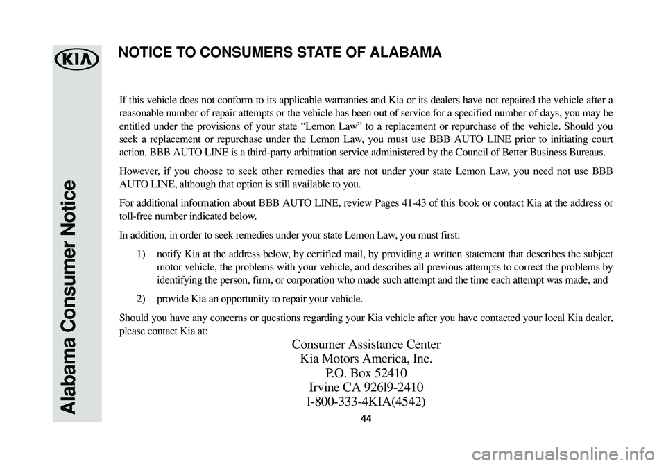 KIA SOUL 2016 Warranty and Consumer Information Guide Alabama Consumer Notice44
If this vehicle does not conform to its applicable warranties and Kia or its dealers have not repaired the vehicle after a
reasonable number of repair attempts or the vehicle KIA SOUL 2016 Warranty and Consumer Information Guide Alabama Consumer Notice44
If this vehicle does not conform to its applicable warranties and Kia or its dealers have not repaired the vehicle after a
reasonable number of repair attempts or the vehicle