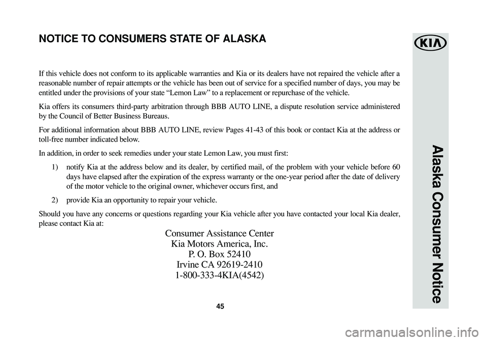 KIA SOUL 2016 Warranty and Consumer Information Guide 45
Alaska Consumer Notice
If this vehicle does not conform to its applicable warranties and Kia or its dealers have not repaired the vehicle after a
reasonable number of repair attempts or the vehicle KIA SOUL 2016 Warranty and Consumer Information Guide 45
Alaska Consumer Notice
If this vehicle does not conform to its applicable warranties and Kia or its dealers have not repaired the vehicle after a
reasonable number of repair attempts or the vehicle