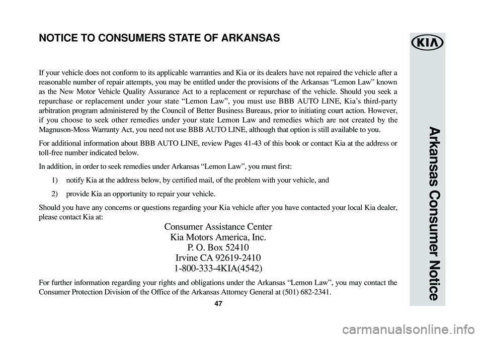 KIA SOUL 2016 Warranty and Consumer Information Guide 47
Arkansas Consumer Notice
If your vehicle does not conform to its applicable warranties and Kia or its dealers have not repaired the vehicle after a
reasonable number of repair attempts, you may be KIA SOUL 2016 Warranty and Consumer Information Guide 47
Arkansas Consumer Notice
If your vehicle does not conform to its applicable warranties and Kia or its dealers have not repaired the vehicle after a
reasonable number of repair attempts, you may be
