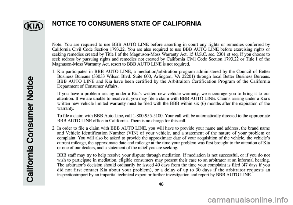 KIA SOUL 2016 Warranty and Consumer Information Guide California Consumer Notice48
Note. You are required to use BBB AUTO LINE before asserting in court any rights or remedies conferred by
California Civil Code Section 1793.22. You are also required to u KIA SOUL 2016 Warranty and Consumer Information Guide California Consumer Notice48
Note. You are required to use BBB AUTO LINE before asserting in court any rights or remedies conferred by
California Civil Code Section 1793.22. You are also required to u