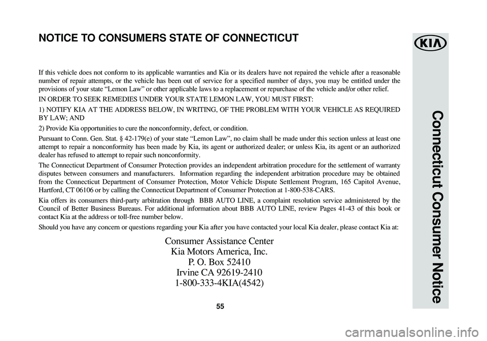 KIA SOUL 2016 Warranty and Consumer Information Guide 55
Connecticut Consumer Notice
If this vehicle does not conform to its applicable warranties and Kia or its dealers have not repaired the vehicle after a reasonable
number of repair attempts, or the v KIA SOUL 2016 Warranty and Consumer Information Guide 55
Connecticut Consumer Notice
If this vehicle does not conform to its applicable warranties and Kia or its dealers have not repaired the vehicle after a reasonable
number of repair attempts, or the v