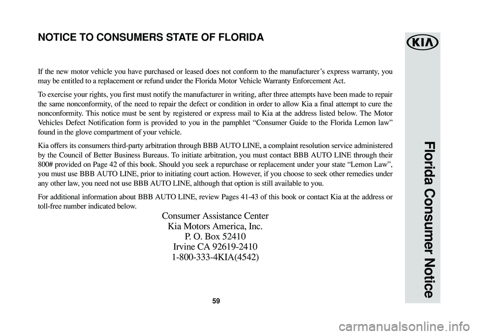 KIA SOUL 2016 Warranty and Consumer Information Guide 59
Florida Consumer Notice
If the new motor vehicle you have purchased or leased does not conform to the manufacturer ’s express warranty, you
may be entitled to a replacement or refund under the Fl KIA SOUL 2016 Warranty and Consumer Information Guide 59
Florida Consumer Notice
If the new motor vehicle you have purchased or leased does not conform to the manufacturer ’s express warranty, you
may be entitled to a replacement or refund under the Fl