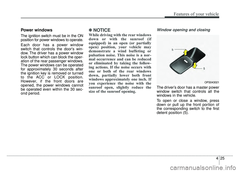 KIA SOUL 2015 Owners Manual 425
Features of your vehicle
Power windows
The ignition switch must be in the ON
position for power windows to operate.
Each door has a power window
switch that controls the doors win-
dow. The drive KIA SOUL 2015 Owners Manual 425
Features of your vehicle
Power windows
The ignition switch must be in the ON
position for power windows to operate.
Each door has a power window
switch that controls the doors win-
dow. The drive
