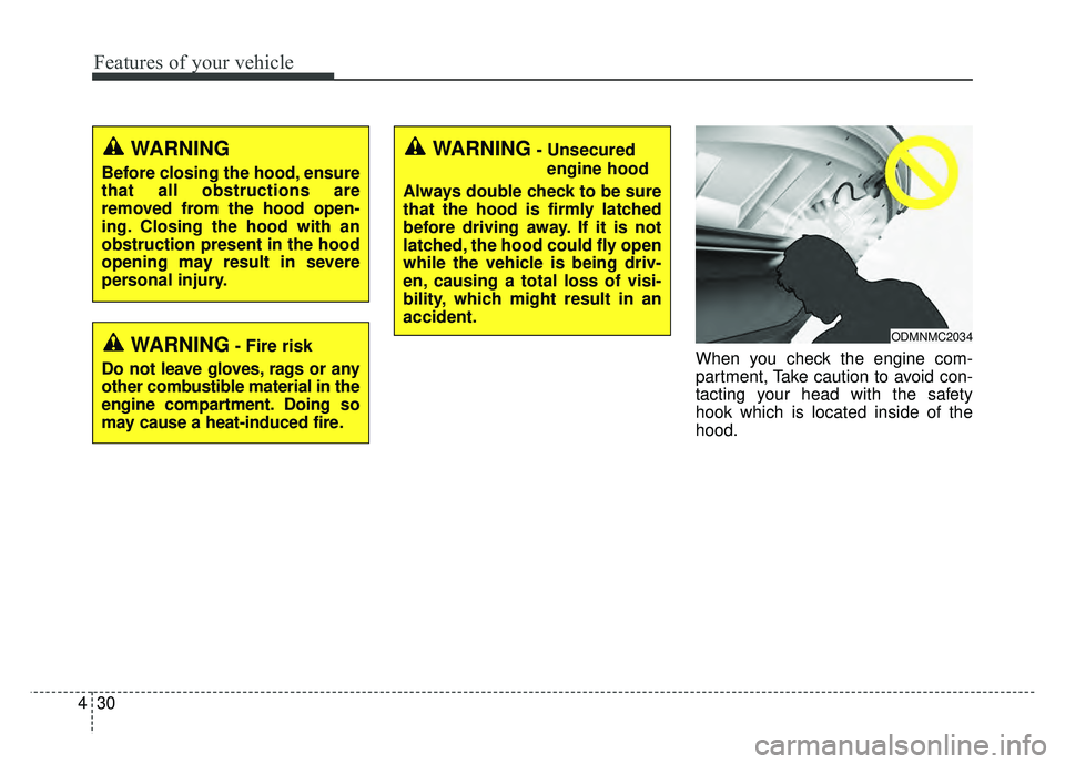 KIA SOUL 2015 Owners Manual Features of your vehicle
30
4
When you check the engine com-
partment, Take caution to avoid con-
tacting your head with the safety
hook which is located inside of the
hood.
WARNING
Before closing the KIA SOUL 2015 Owners Manual Features of your vehicle
30
4
When you check the engine com-
partment, Take caution to avoid con-
tacting your head with the safety
hook which is located inside of the
hood.
WARNING
Before closing the