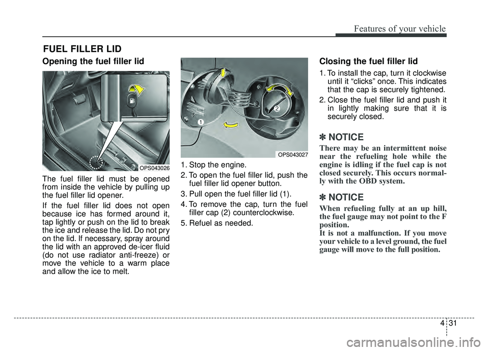 KIA SOUL 2015 Owners Manual 431
Features of your vehicle
Opening the fuel filler lid
The fuel filler lid must be opened
from inside the vehicle by pulling up
the fuel filler lid opener.
If the fuel filler lid does not open
becau KIA SOUL 2015 Owners Manual 431
Features of your vehicle
Opening the fuel filler lid
The fuel filler lid must be opened
from inside the vehicle by pulling up
the fuel filler lid opener.
If the fuel filler lid does not open
becau