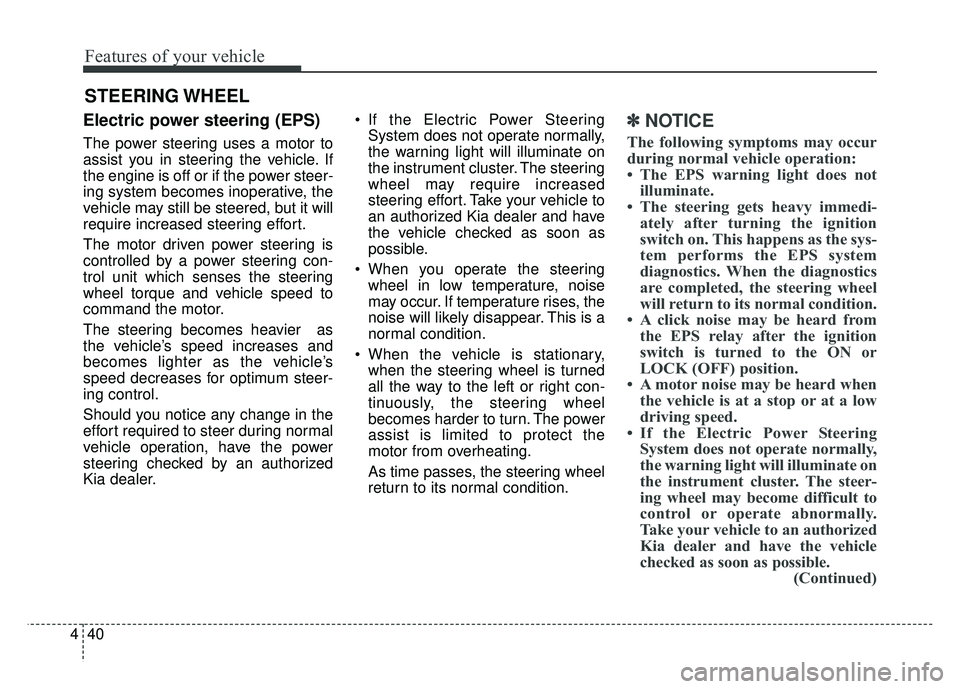 KIA SOUL 2015 Owners Manual Features of your vehicle
40
4
Electric power steering (EPS)
The power steering uses a motor to
assist you in steering the vehicle. If
the engine is off or if the power steer-
ing system becomes inoper KIA SOUL 2015 Owners Manual Features of your vehicle
40
4
Electric power steering (EPS)
The power steering uses a motor to
assist you in steering the vehicle. If
the engine is off or if the power steer-
ing system becomes inoper