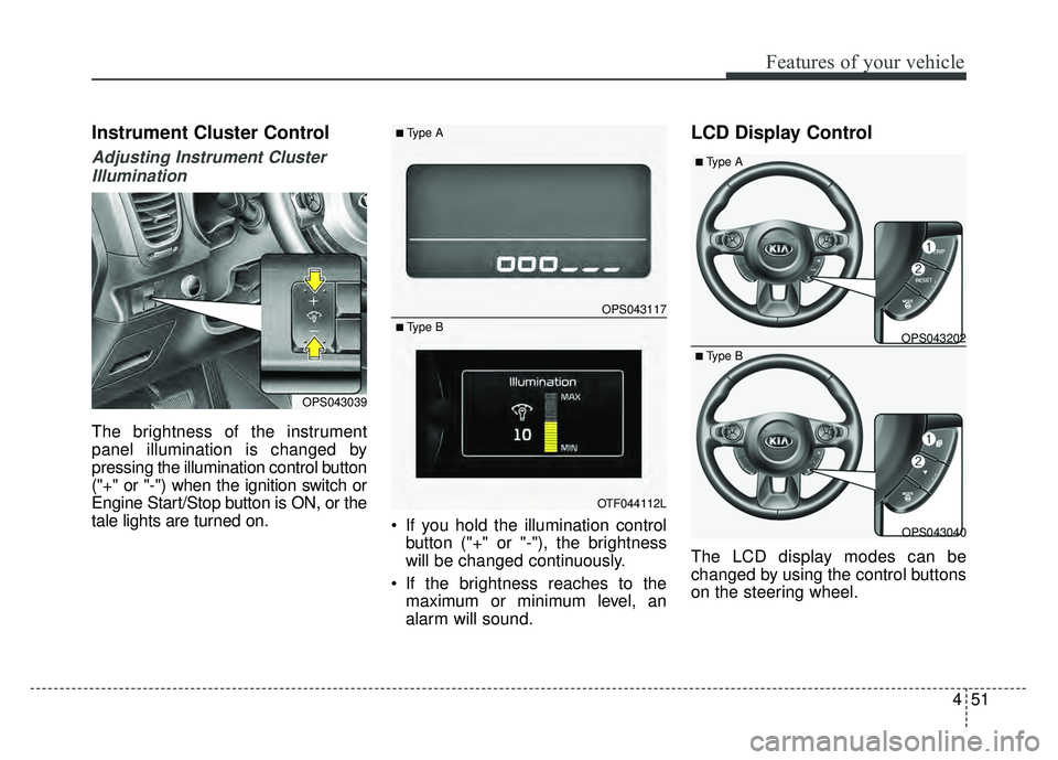 KIA SOUL 2015 Owners Manual 451
Features of your vehicle
Instrument Cluster Control
Adjusting Instrument ClusterIllumination
The brightness of the instrument
panel illumination is changed by
pressing the illumination control but KIA SOUL 2015 Owners Manual 451
Features of your vehicle
Instrument Cluster Control
Adjusting Instrument ClusterIllumination
The brightness of the instrument
panel illumination is changed by
pressing the illumination control but