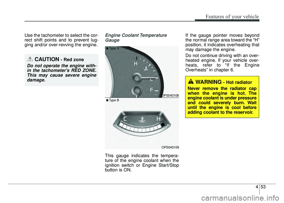 KIA SOUL 2015  Owners Manual 453
Features of your vehicle
Use the tachometer to select the cor-
rect shift points and to prevent lug-
ging and/or over-revving the engine.Engine Coolant TemperatureGauge
This gauge indicates the te