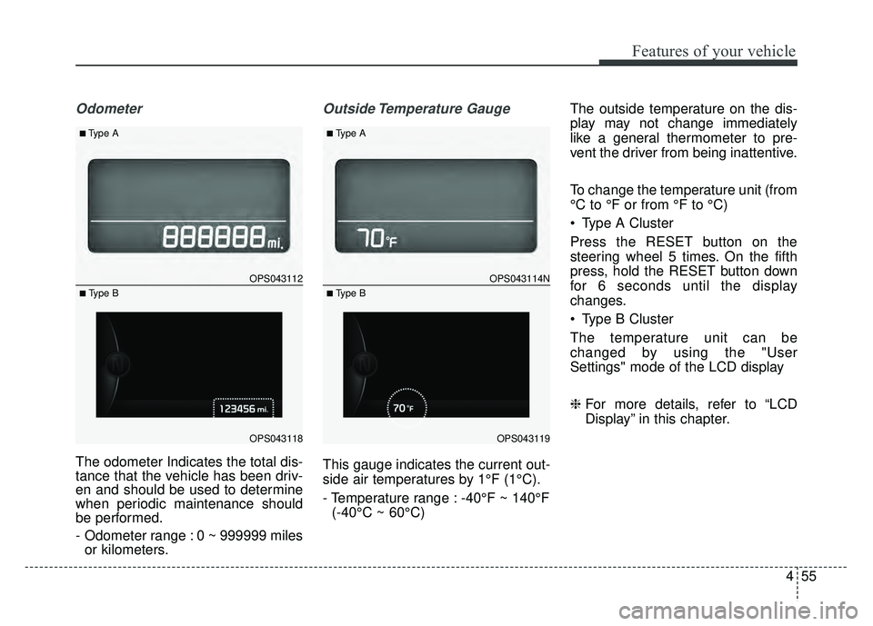 KIA SOUL 2015  Owners Manual 455
Features of your vehicle
Odometer
The odometer Indicates the total dis-
tance that the vehicle has been driv-
en and should be used to determine
when periodic maintenance should
be performed.
- Od