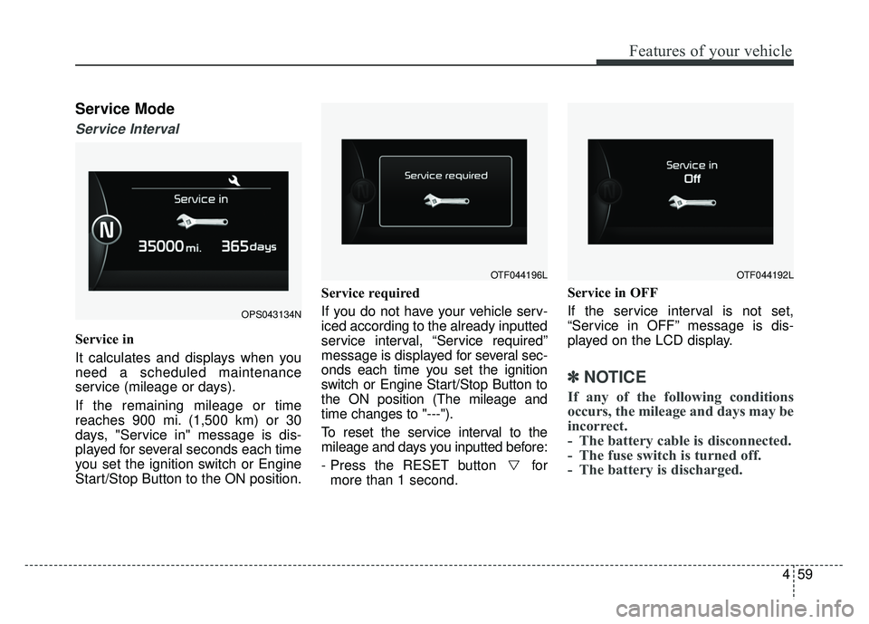 KIA SOUL 2015 Owners Manual 459
Features of your vehicle
Service Mode
Service Interval
Service in
It calculates and displays when you
need a scheduled maintenance
service (mileage or days).
If the remaining mileage or time
reach KIA SOUL 2015 Owners Manual 459
Features of your vehicle
Service Mode
Service Interval
Service in
It calculates and displays when you
need a scheduled maintenance
service (mileage or days).
If the remaining mileage or time
reach