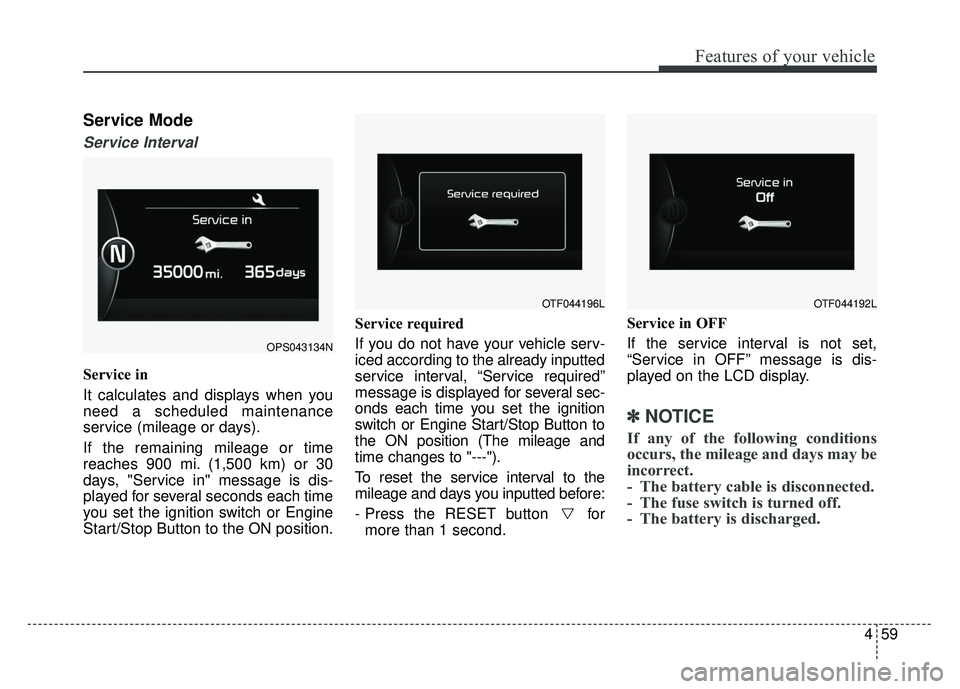 KIA SOUL 2015  Owners Manual 459
Features of your vehicle
Service Mode
Service Interval
Service in
It calculates and displays when you
need a scheduled maintenance
service (mileage or days).
If the remaining mileage or time
reach