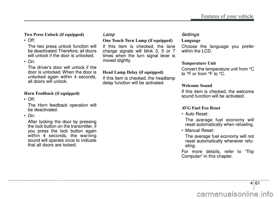 KIA SOUL 2015 Owners Manual 461
Features of your vehicle
Two Press Unlock (if equipped)
Off:The two press unlock function will
be deactivated. Therefore, all doors
will unlock if the door is unlocked.
On: The driver’s door w KIA SOUL 2015 Owners Manual 461
Features of your vehicle
Two Press Unlock (if equipped)
Off:The two press unlock function will
be deactivated. Therefore, all doors
will unlock if the door is unlocked.
On: The driver’s door w