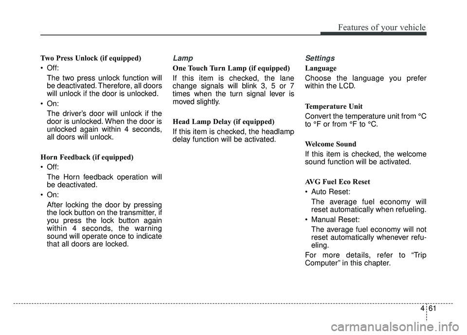 KIA SOUL 2015  Owners Manual 461
Features of your vehicle
Two Press Unlock (if equipped)
 Off:The two press unlock function will
be deactivated. Therefore, all doors
will unlock if the door is unlocked.
 On: The driver’s door w