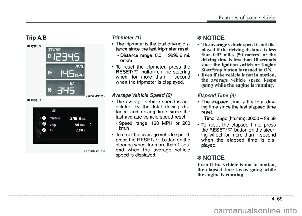 KIA SOUL 2015 Owners Manual 469
Features of your vehicle
Trip A/BTripmeter (1)
The tripmeter is the total driving dis-tance since the last tripmeter reset.
- Distance range: 0.0 ~ 9999.9 mi. or km
To reset the tripmeter, press KIA SOUL 2015 Owners Manual 469
Features of your vehicle
Trip A/BTripmeter (1)
The tripmeter is the total driving dis-tance since the last tripmeter reset.
- Distance range: 0.0 ~ 9999.9 mi. or km
To reset the tripmeter, press