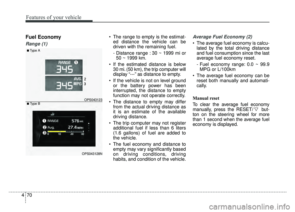 KIA SOUL 2015  Owners Manual Features of your vehicle
70
4
Fuel Economy
Range (1)
 The range to empty is the estimat-
ed distance the vehicle can be
driven with the remaining fuel.
- Distance range : 30 ~ 1999 mi or50 ~ 1999 km.
