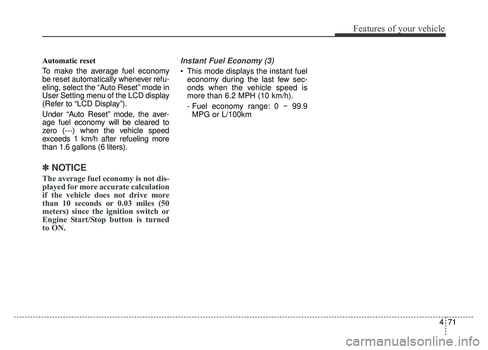 KIA SOUL 2015 Owners Manual 471
Features of your vehicle
Automatic reset
To make the average fuel economy
be reset automatically whenever refu-
eling, select the “Auto Reset” mode in
User Setting menu of the LCD display
(Ref KIA SOUL 2015 Owners Manual 471
Features of your vehicle
Automatic reset
To make the average fuel economy
be reset automatically whenever refu-
eling, select the “Auto Reset” mode in
User Setting menu of the LCD display
(Ref