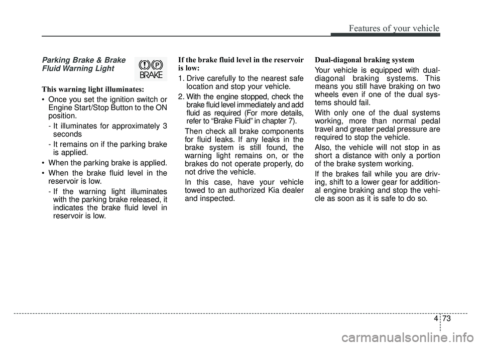 KIA SOUL 2015 Owners Manual 473
Features of your vehicle
Parking Brake & BrakeFluid Warning Light
This warning light illuminates:
Once you set the ignition switch or Engine Start/Stop Button to the ON
position.
- It illuminate KIA SOUL 2015 Owners Manual 473
Features of your vehicle
Parking Brake & BrakeFluid Warning Light
This warning light illuminates:
Once you set the ignition switch or Engine Start/Stop Button to the ON
position.
- It illuminate