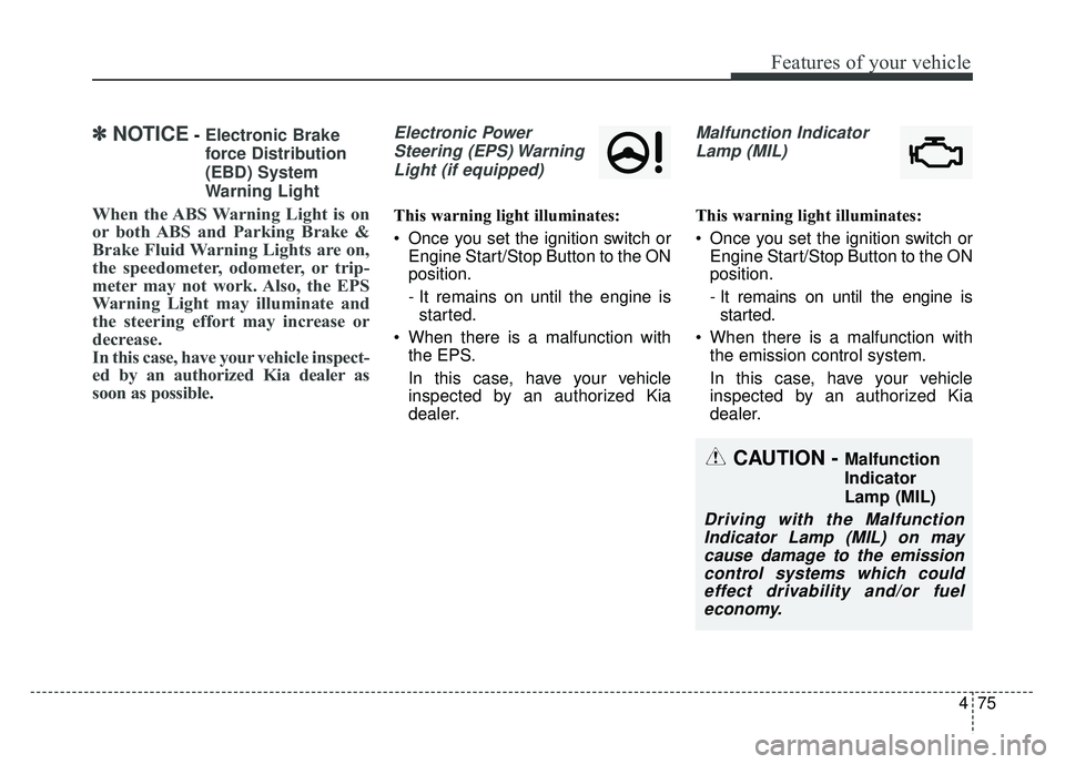 KIA SOUL 2015  Owners Manual 475
Features of your vehicle
✽
✽NOTICE- Electronic Brake
force Distribution
(EBD) System
Warning Light
When the ABS Warning Light is on
or both ABS and Parking Brake &
Brake Fluid Warning Lights a