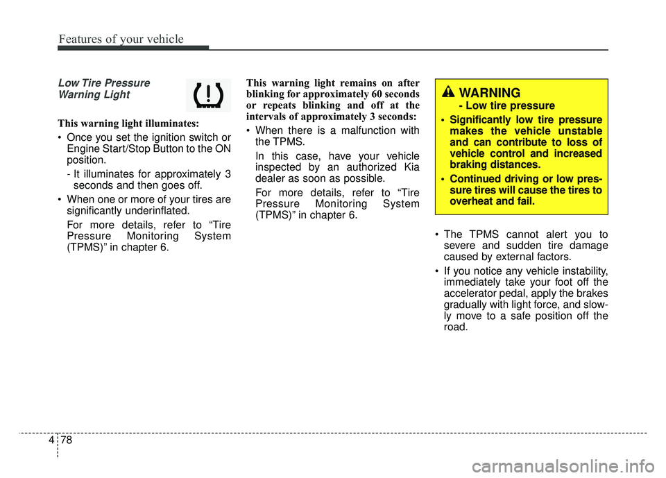 KIA SOUL 2015  Owners Manual Features of your vehicle
78
4
Low Tire  Pressure
Warning Light
This warning light illuminates:
 Once you set the ignition switch or Engine Start/Stop Button to the ON
position.
- It illuminates for ap