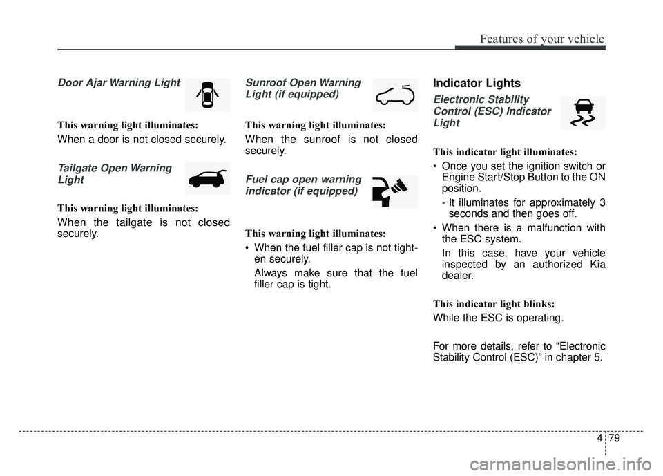 KIA SOUL 2015 Owners Manual 479
Features of your vehicle
Door Ajar Warning Light
This warning light illuminates:
When a door is not closed securely.
Tailgate Open WarningLight
This warning light illuminates:
When the tailgate is KIA SOUL 2015 Owners Manual 479
Features of your vehicle
Door Ajar Warning Light
This warning light illuminates:
When a door is not closed securely.
Tailgate Open WarningLight
This warning light illuminates:
When the tailgate is