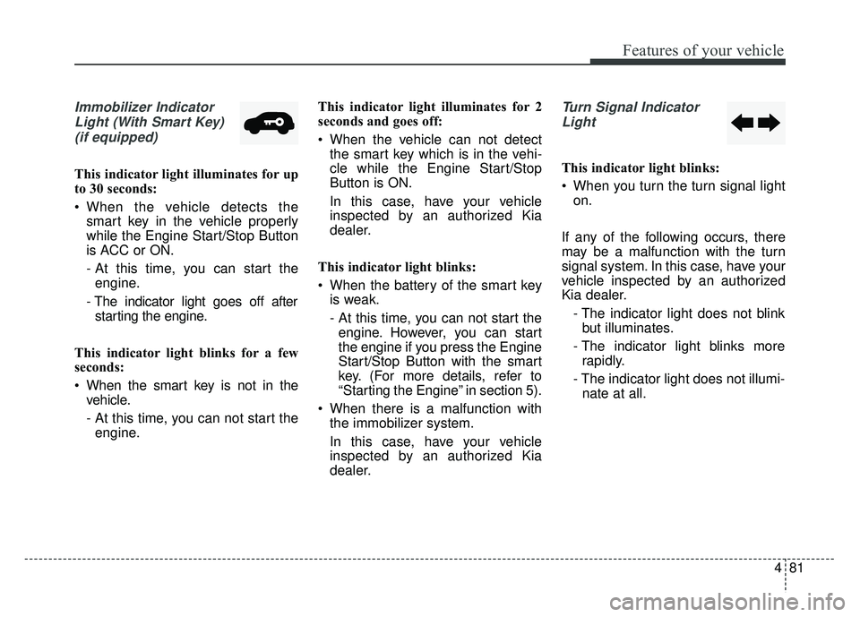 KIA SOUL 2015 Owners Manual 481
Features of your vehicle
Immobilizer IndicatorLight (With Smart Key) (if equipped)
This indicator light illuminates for up
to 30 seconds:
When the vehicle detects the smart key in the vehicle pro KIA SOUL 2015 Owners Manual 481
Features of your vehicle
Immobilizer IndicatorLight (With Smart Key) (if equipped)
This indicator light illuminates for up
to 30 seconds:
When the vehicle detects the smart key in the vehicle pro