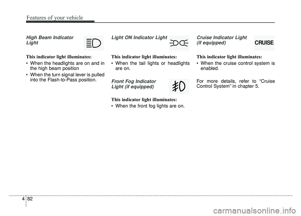 KIA SOUL 2015 Owners Manual Features of your vehicle
82
4
High Beam Indicator
Light
This indicator light illuminates:
When the headlights are on and in the high beam position
When the turn signal lever is pulled into the Flash KIA SOUL 2015 Owners Manual Features of your vehicle
82
4
High Beam Indicator
Light
This indicator light illuminates:
When the headlights are on and in the high beam position
When the turn signal lever is pulled into the Flash
