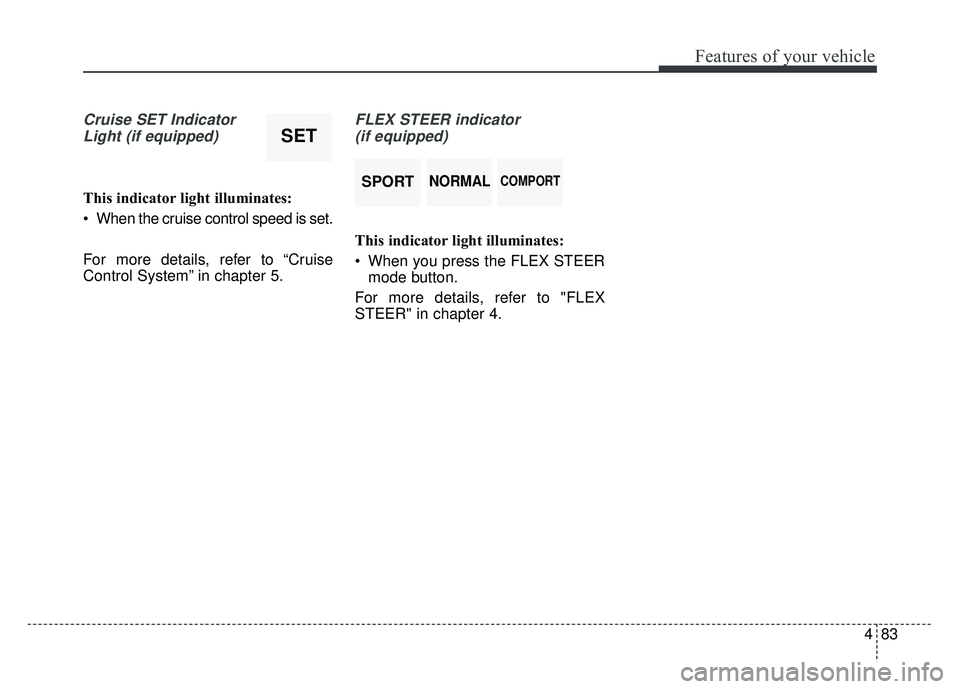 KIA SOUL 2015 Owners Manual 483
Features of your vehicle
Cruise SET IndicatorLight (if equipped)
This indicator light illuminates:
When the cruise control speed is set.
For more details, refer to “Cruise
Control System” in KIA SOUL 2015 Owners Manual 483
Features of your vehicle
Cruise SET IndicatorLight (if equipped)
This indicator light illuminates:
When the cruise control speed is set.
For more details, refer to “Cruise
Control System” in