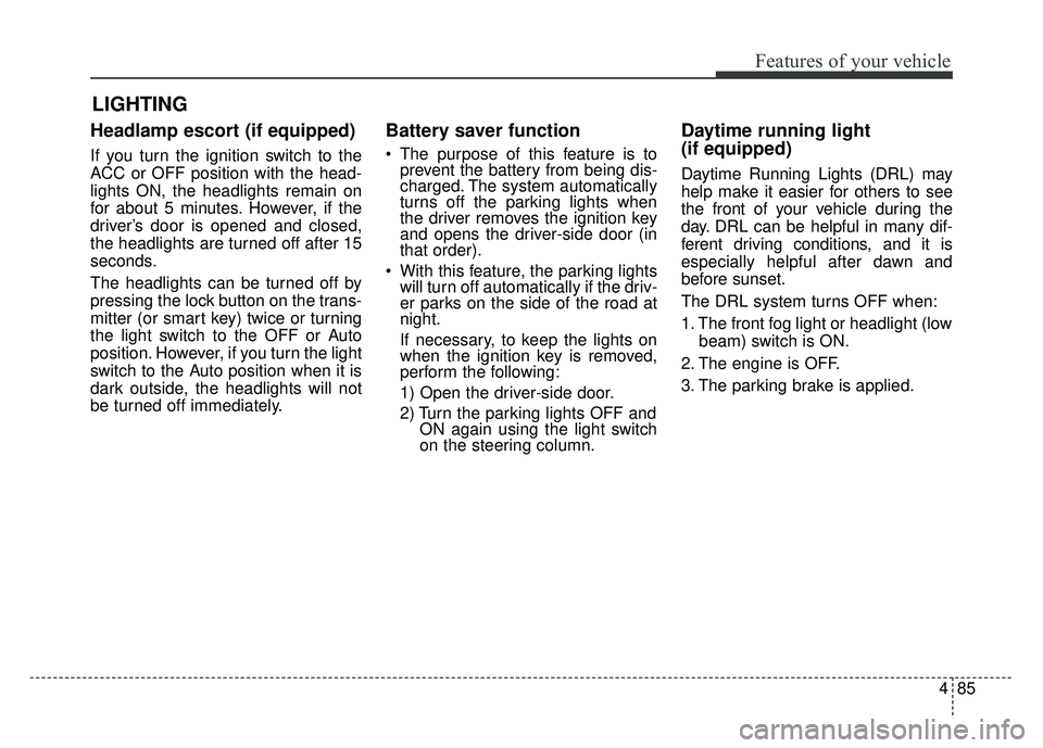 KIA SOUL 2015 Owners Manual 485
Features of your vehicle
Headlamp escort (if equipped)
If you turn the ignition switch to the
ACC or OFF position with the head-
lights ON, the headlights remain on
for about 5 minutes. However, i KIA SOUL 2015 Owners Manual 485
Features of your vehicle
Headlamp escort (if equipped)
If you turn the ignition switch to the
ACC or OFF position with the head-
lights ON, the headlights remain on
for about 5 minutes. However, i