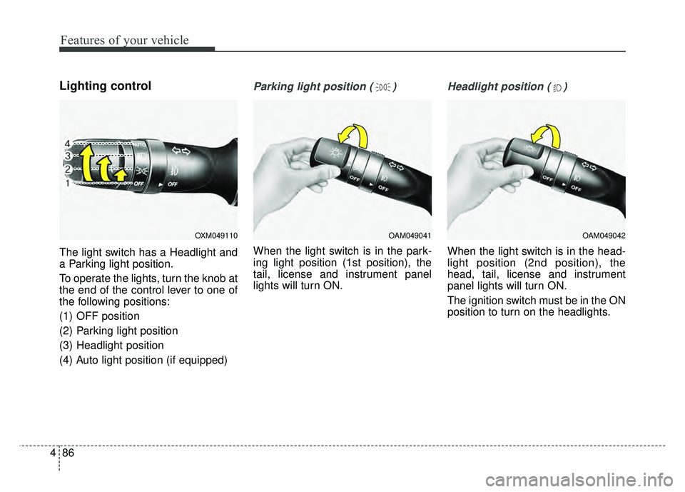 KIA SOUL 2015  Owners Manual Features of your vehicle
86
4
Lighting control
The light switch has a Headlight and
a Parking light position.
To operate the lights, turn the knob at
the end of the control lever to one of
the followi