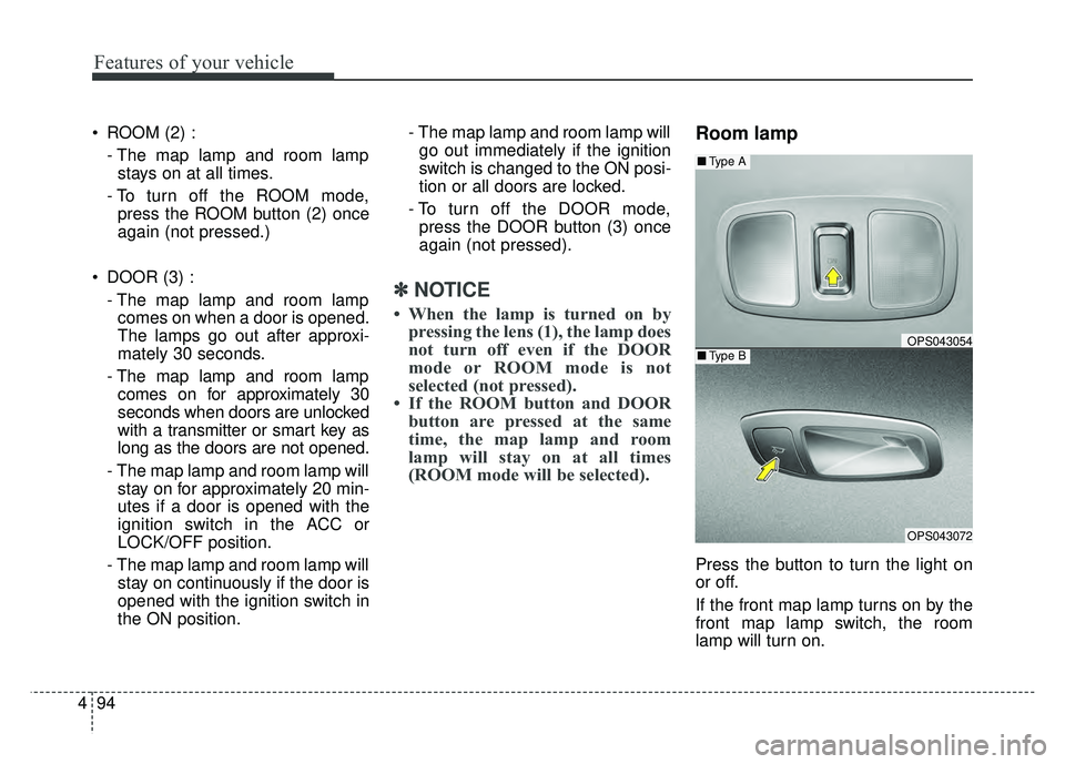 KIA SOUL 2015  Owners Manual Features of your vehicle
94
4
 ROOM (2) :
- The map lamp and room lampstays on at all times.
- To turn off the ROOM mode, press the ROOM button (2) once
again (not pressed.)
 DOOR (3) : - The map lamp