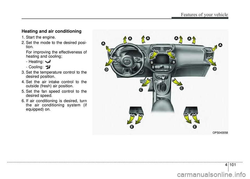 KIA SOUL 2015  Owners Manual 4101
Features of your vehicle
Heating and air conditioning
1. Start the engine.
2. Set the mode to the desired posi-tion.
For improving the effectiveness of
heating and cooling;- Heating:
- Cooling:
3