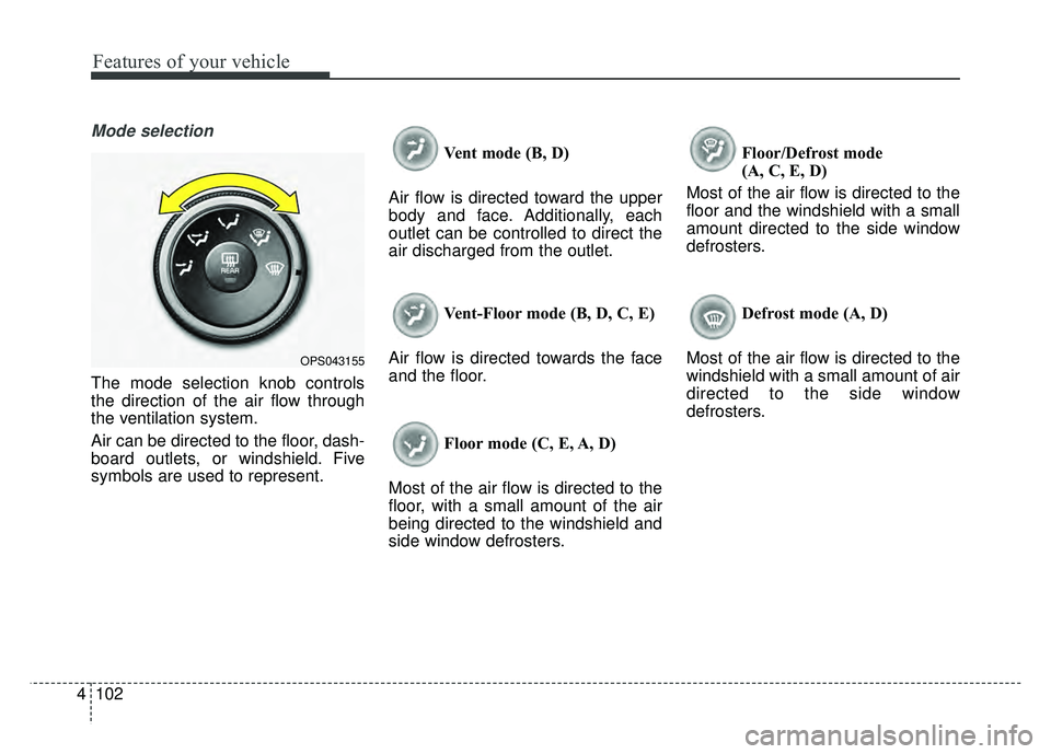 KIA SOUL 2015  Owners Manual Features of your vehicle
102
4
Mode selection
The mode selection knob controls
the direction of the air flow through
the ventilation system.
Air can be directed to the floor, dash-
board outlets, or w