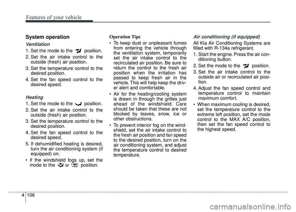 KIA SOUL 2015  Owners Manual Features of your vehicle
106
4
System operation
Ventilation
1. Set the mode to the  position.
2. Set the air intake control to the
outside (fresh) air position.
3. Set the temperature control to the d