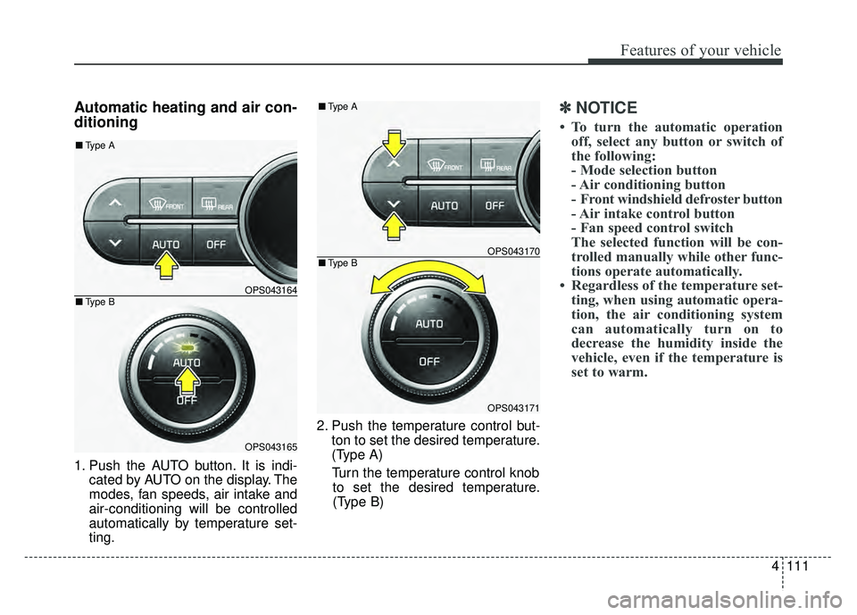 KIA SOUL 2015  Owners Manual 4111
Features of your vehicle
Automatic heating and air con-
ditioning
1. Push the AUTO button. It is indi-cated by AUTO on the display. The
modes, fan speeds, air intake and
air-conditioning will be 