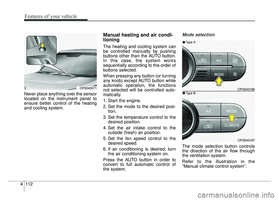 KIA SOUL 2015  Owners Manual Features of your vehicle
112
4
Never place anything over the sensor
located on the instrument panel to
ensure better control of the heating
and cooling system.
Manual heating and air condi-
tioning
Th