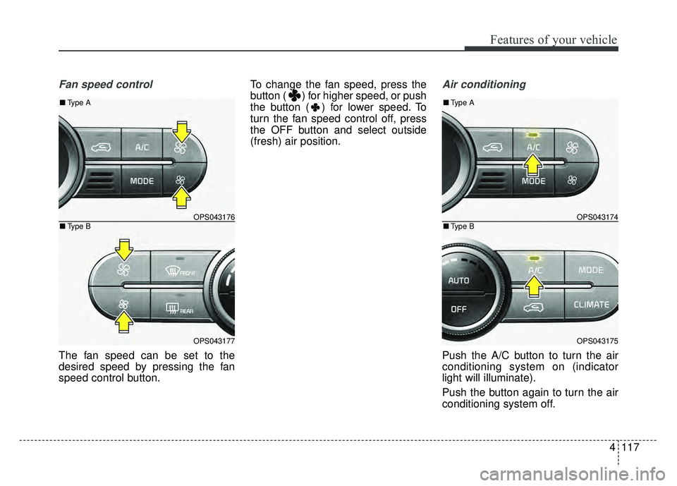 KIA SOUL 2015  Owners Manual 4117
Features of your vehicle
Fan speed control
The fan speed can be set to the
desired speed by pressing the fan
speed control button.To change the fan speed, press the
button ( ) for higher speed, o