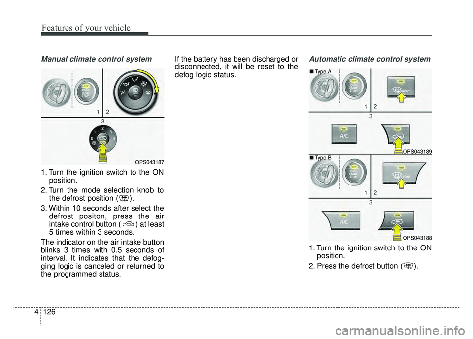 KIA SOUL 2015  Owners Manual Features of your vehicle
126
4
Manual climate control system
1. Turn the ignition switch to the ON
position.
2. Turn the mode selection knob to the defrost position ( ).
3. Within 10 seconds after sel