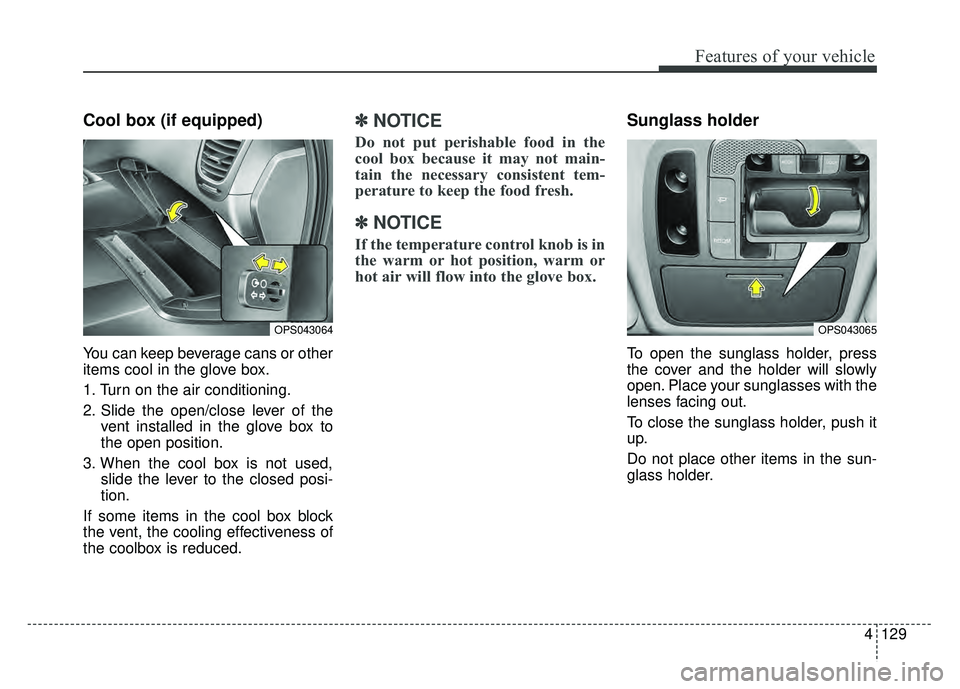 KIA SOUL 2015  Owners Manual 4129
Features of your vehicle
Cool box (if equipped)
You can keep beverage cans or other
items cool in the glove box.
1. Turn on the air conditioning.
2. Slide the open/close lever of thevent installe