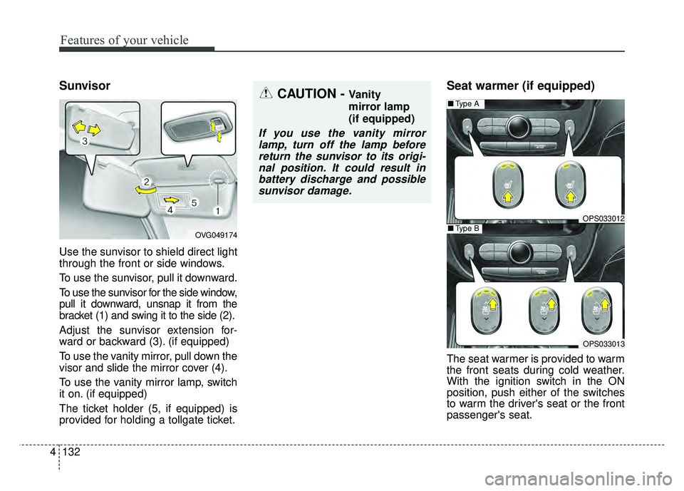 KIA SOUL 2015  Owners Manual Features of your vehicle
132
4
Sunvisor
Use the sunvisor to shield direct light
through the front or side windows.
To use the sunvisor, pull it downward.
To use the sunvisor for the side window,
pull 