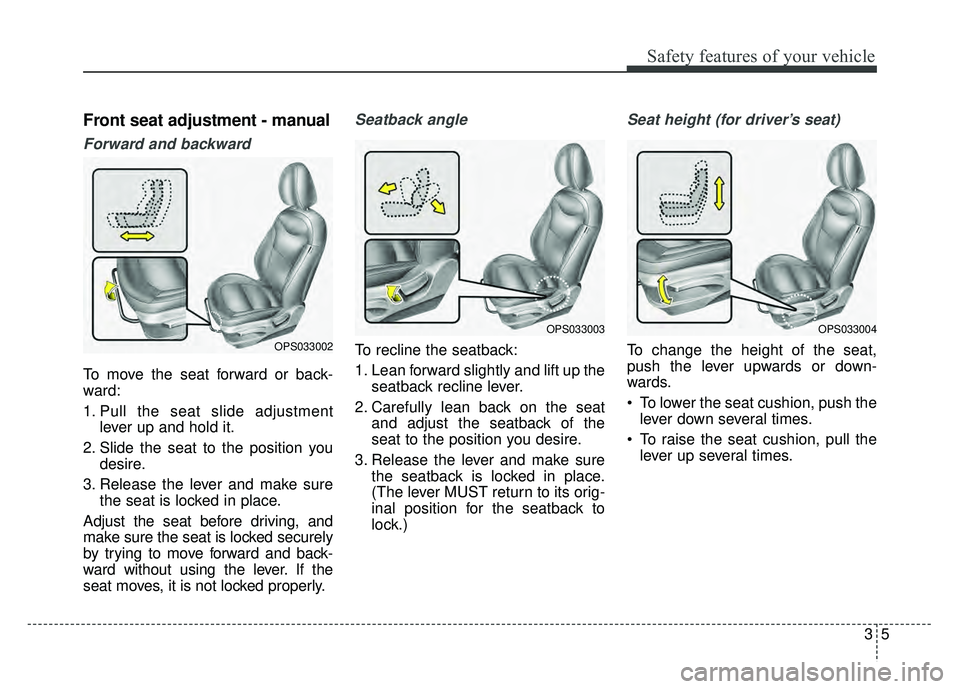 KIA SOUL 2015  Owners Manual 35
Safety features of your vehicle
Front seat adjustment - manual
Forward and backward
To move the seat forward or back-
ward:
1. Pull the seat slide adjustmentlever up and hold it.
2. Slide the seat 