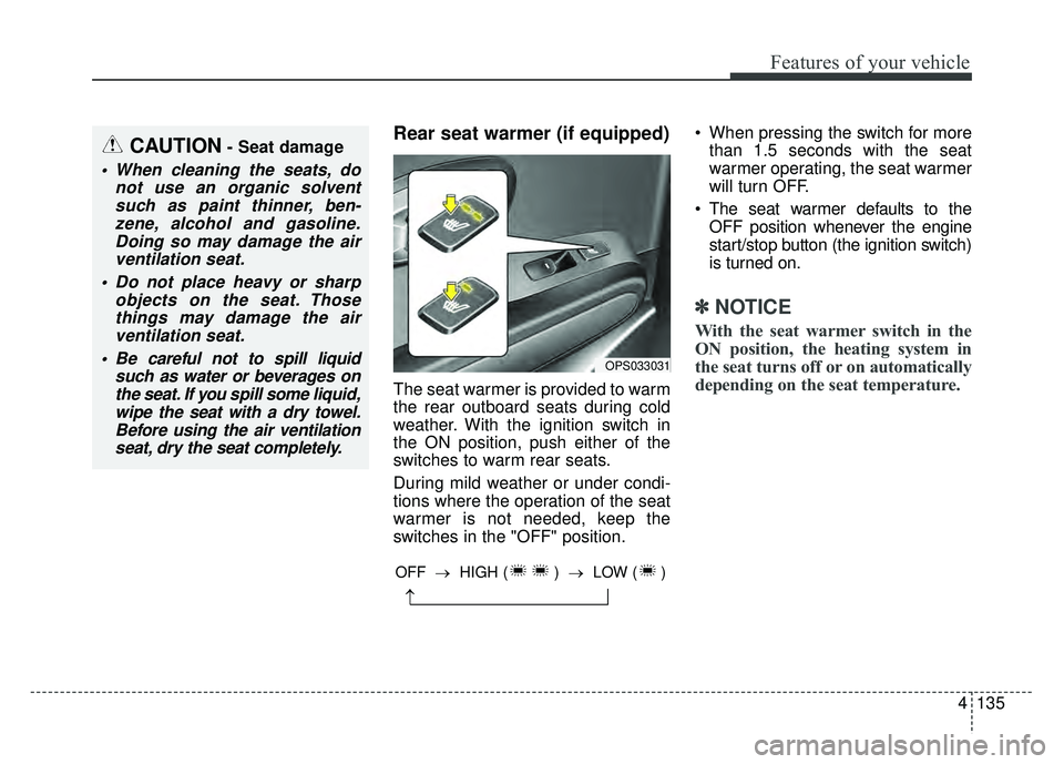 KIA SOUL 2015  Owners Manual 4135
Features of your vehicle
Rear seat warmer (if equipped)
The seat warmer is provided to warm
the rear outboard seats during cold
weather. With the ignition switch in
the ON position, push either o