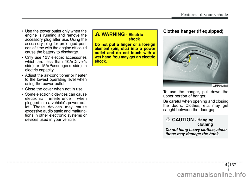 KIA SOUL 2015  Owners Manual 4137
Features of your vehicle
 Use the power outlet only when theengine is running and remove the
accessory plug after use. Using the
accessory plug for prolonged peri-
ods of time with the engine off