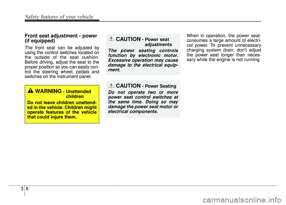 KIA SOUL 2015 Owners Manual Safety features of your vehicle
63
Front seat adjustment - power
(if equipped)
The front seat can be adjusted by
using the control switches located on
the outside of the seat cushion.
Before driving, KIA SOUL 2015 Owners Manual Safety features of your vehicle
63
Front seat adjustment - power
(if equipped)
The front seat can be adjusted by
using the control switches located on
the outside of the seat cushion.
Before driving,