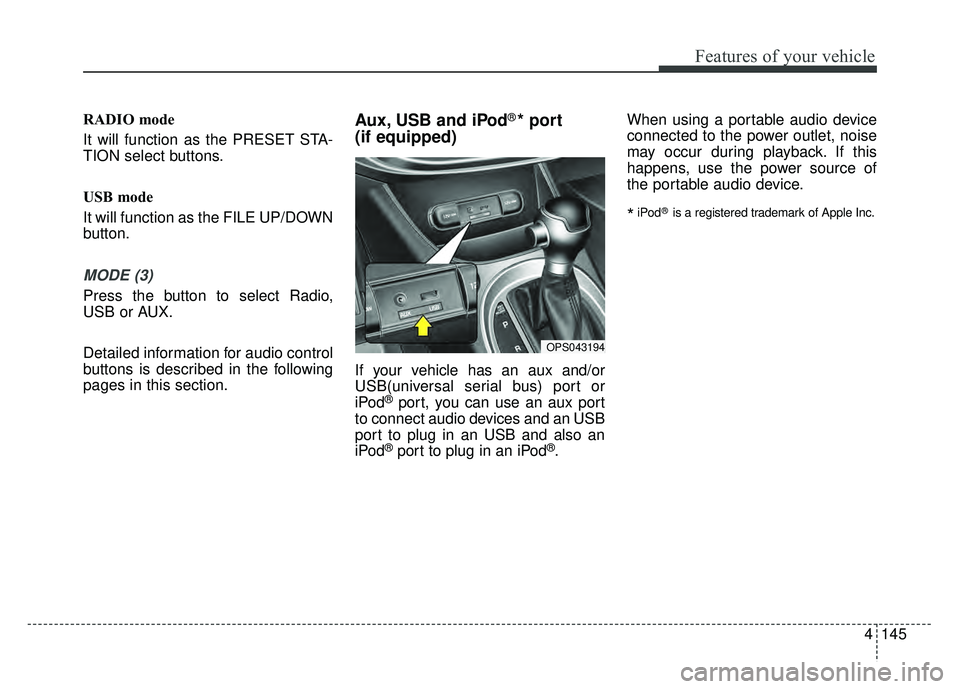 KIA SOUL 2015  Owners Manual 4145
Features of your vehicle
RADIO mode
It will function as the PRESET STA-
TION select buttons.
USB mode
It will function as the FILE UP/DOWN
button.
MODE (3)
Press the button to select Radio,
USB o