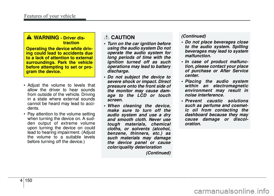 KIA SOUL 2015  Owners Manual 4150
Features of your vehicle
 Adjust the volume to levels thatallow the driver to hear sounds
from outside of the vehicle. Driving
in a state where external sounds
cannot be heard may lead to acci-
d