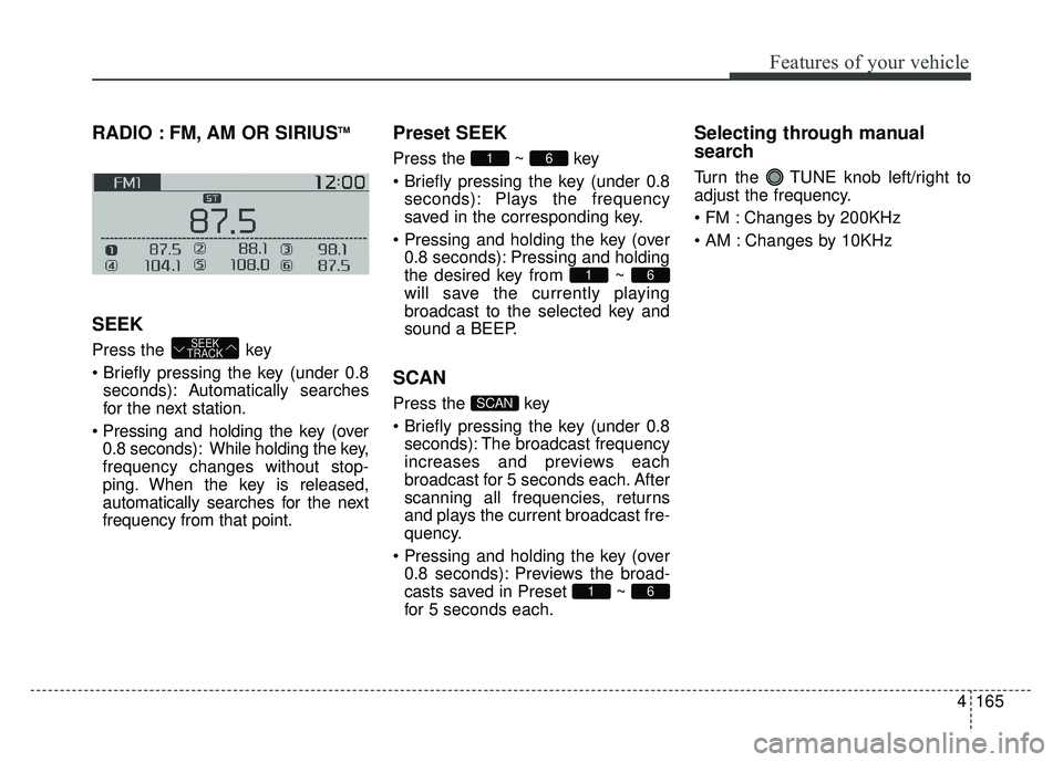 KIA SOUL 2015  Owners Manual 4165
Features of your vehicle
RADIO : FM, AM OR SIRIUSTM
SEEK
Press the  key
seconds): A utomatically searches
for the next station.
 0.8 seconds): While holding the key,
frequency changes without sto