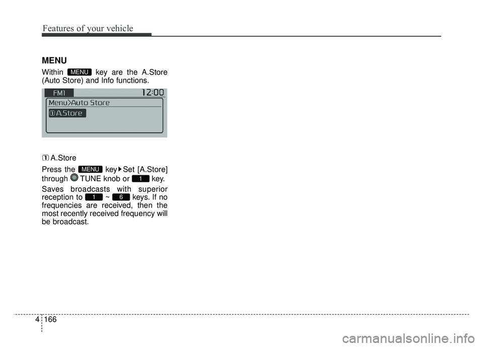 KIA SOUL 2015  Owners Manual Features of your vehicle
166
4
MENU
Within  key are the A.Store
(Auto Store) and Info functions.
A.Store
Press the  key Set [A.Store]
through  TUNE knob or  key.
Saves broadcasts with superior
recepti