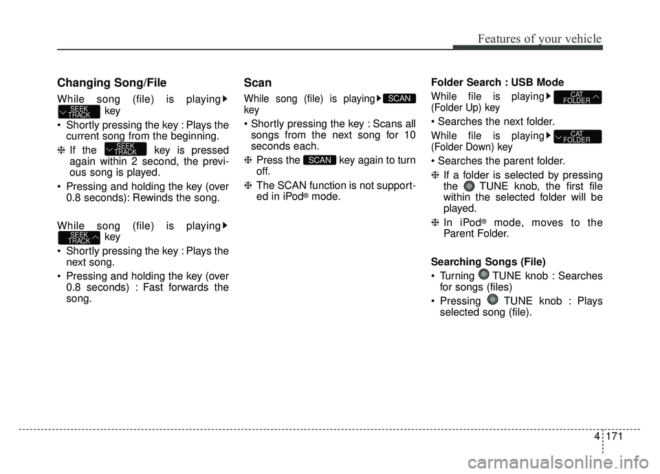 KIA SOUL 2015  Owners Manual 4171
Features of your vehicle
Changing Song/File
While song (file) is playingkey
 Shortly pressing the key : Plays the current song from the beginning.
❈ If the  key is pressed
again within 2 second